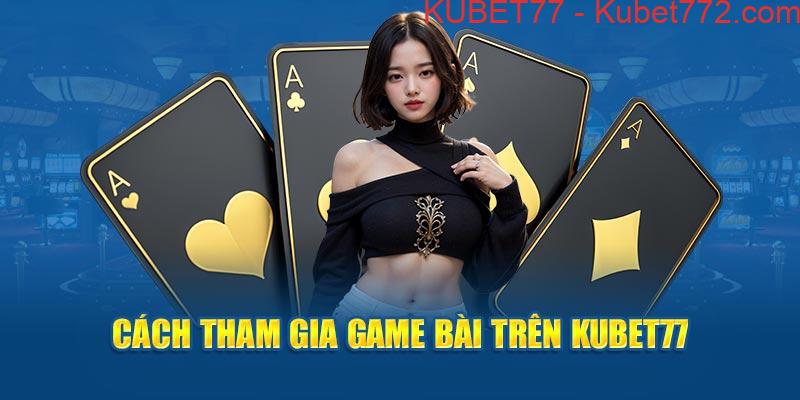 Cách tham gia game bài trên Kubet77