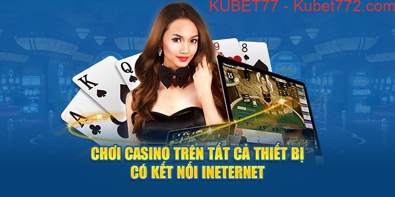 Chơi Casino trên tất cả thiết bị có kết nối ineternet