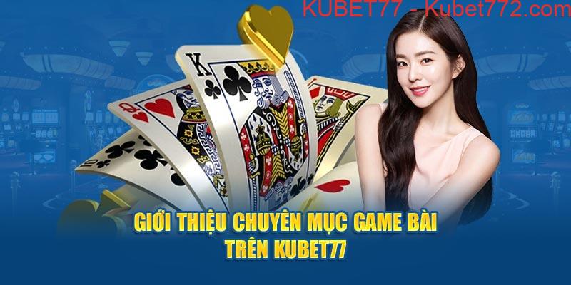 Giới thiệu chuyên mục game bài trên Kubet77