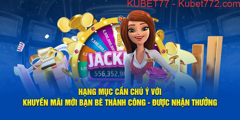 Chú ý với khuyến mãi mời bạn bè thành công - được nhận thưởng Kubet77