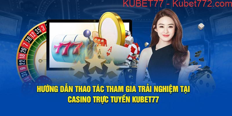 Hướng dẫn thao tác tham gia trải nghiệm tại casino trực tuyến Kubet77 