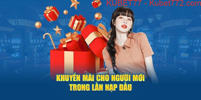 Kubet77 khuyến mãi cho người mới trong lần nạp đầu