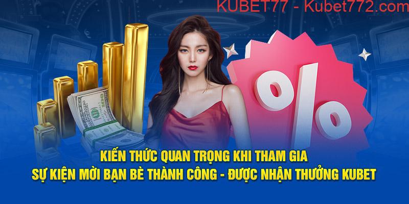 Kiến thức quan trọng khi tham gia sự kiện mời bạn bè thành công - được nhận thưởng Kubet77