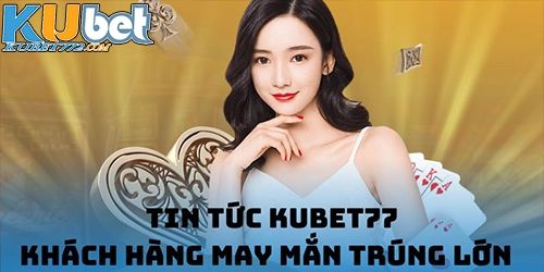 Kubet77 tin tức ngày 31/08/2024: Khách hàng may mắn