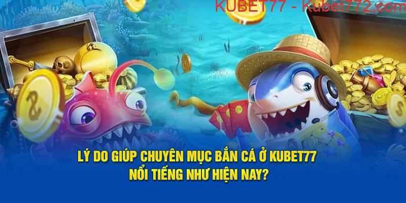 Lý do giúp chuyên mục Bắn Cá ở Kubet77 nổi tiếng như hiện nay?