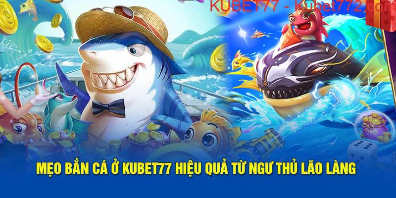 Mẹo Bắn Cá ở Kubet77 hiệu quả từ ngư thủ lão làng 