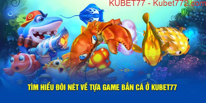 Tìm hiểu đôi nét về tựa game Bắn Cá ở Kubet77